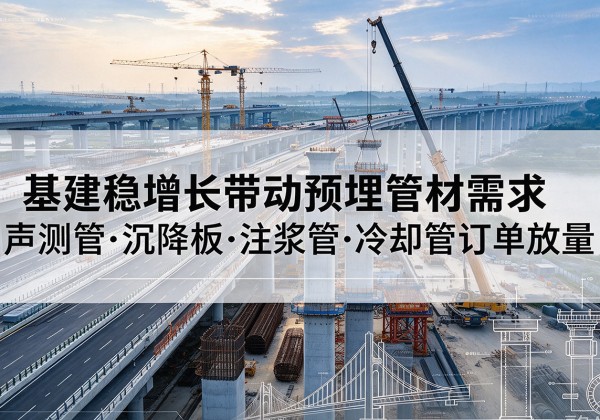 周村基建稳增长带动预埋监测管材需求，声测管、沉降板、注浆管订单持续放量