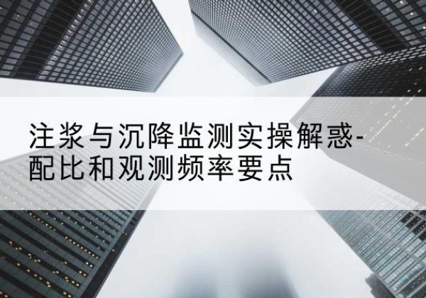 周村水泥浆配比不当会不会造成注浆管堵管？-注浆与沉降监测实操解惑-配比和观测频率要点